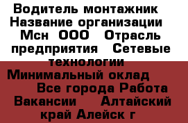 Водитель-монтажник › Название организации ­ Мсн, ООО › Отрасль предприятия ­ Сетевые технологии › Минимальный оклад ­ 55 000 - Все города Работа » Вакансии   . Алтайский край,Алейск г.